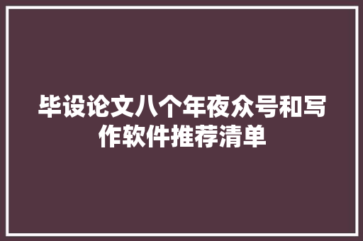 毕设论文八个年夜众号和写作软件推荐清单