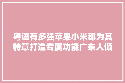 粤语有多强苹果小米都为其特意打造专属功能广东人倾慕不来