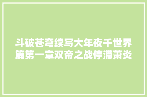 斗破苍穹续写大年夜千世界篇第一章双帝之战停滞萧炎探索位面通道