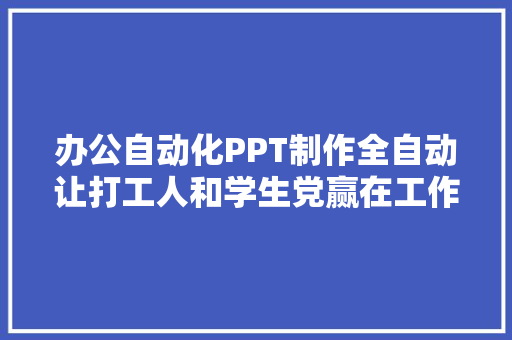 办公自动化PPT制作全自动让打工人和学生党赢在工作申报请示