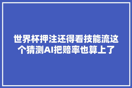 世界杯押注还得看技能流这个猜测AI把赔率也算上了