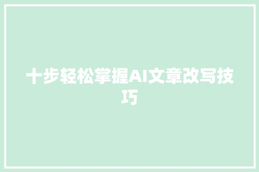 十步轻松掌握AI文章改写技巧