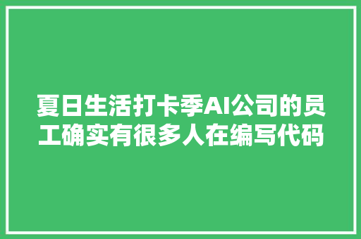 夏日生活打卡季AI公司的员工确实有很多人在编写代码