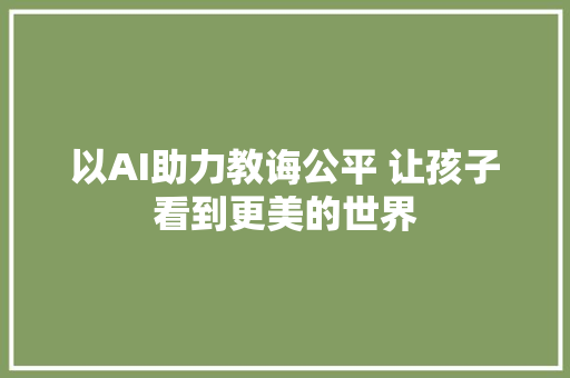 以AI助力教诲公平 让孩子看到更美的世界