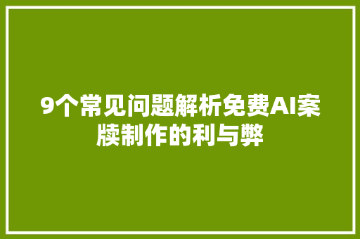 9个常见问题解析免费AI案牍制作的利与弊