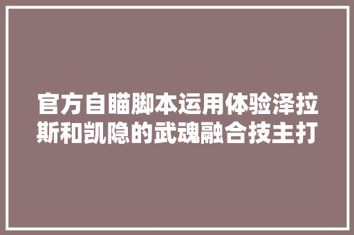 官方自瞄脚本运用体验泽拉斯和凯隐的武魂融合技主打一