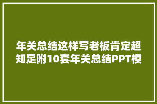 年关总结这样写老板肯定超知足附10套年关总结PPT模版1