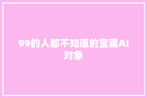 99的人都不知道的宝藏AI对象