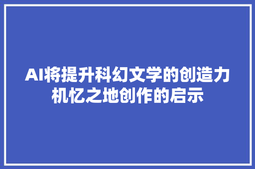 AI将提升科幻文学的创造力机忆之地创作的启示