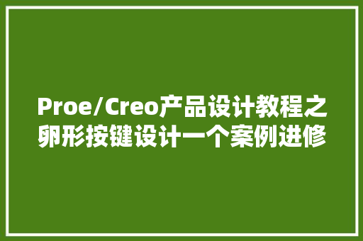 Proe/Creo产品设计教程之卵形按键设计一个案例进修几个敕令