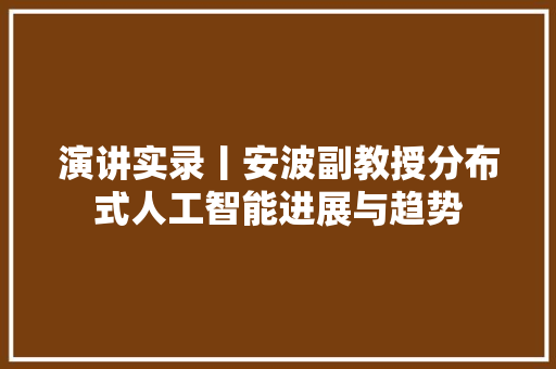 演讲实录丨安波副教授分布式人工智能进展与趋势