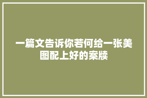 一篇文告诉你若何给一张美图配上好的案牍