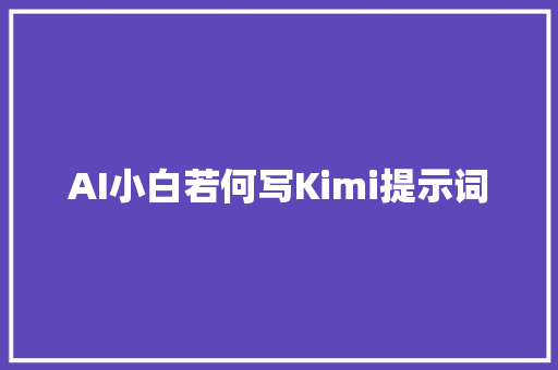 AI小白若何写Kimi提示词