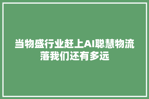 当物盛行业赶上AI聪慧物流落我们还有多远