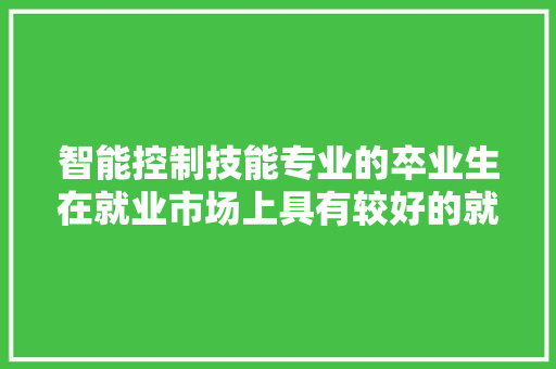 智能控制技能专业的卒业生在就业市场上具有较好的就业前景