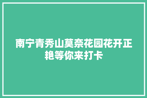 南宁青秀山莫奈花园花开正艳等你来打卡