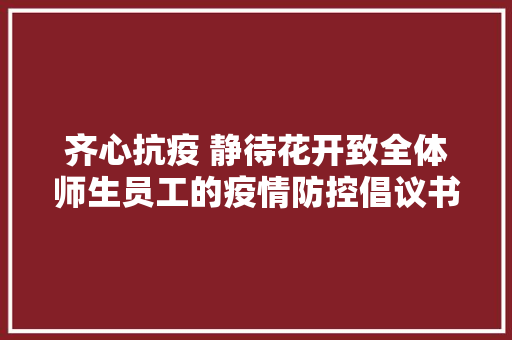 齐心抗疫 静待花开致全体师生员工的疫情防控倡议书