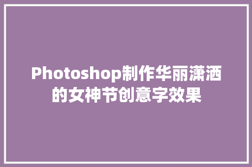 Photoshop制作华丽潇洒的女神节创意字效果