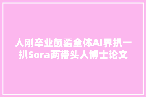 人刚卒业颠覆全体AI界扒一扒Sora两带头人博士论文