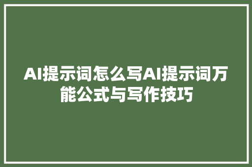 AI提示词怎么写AI提示词万能公式与写作技巧