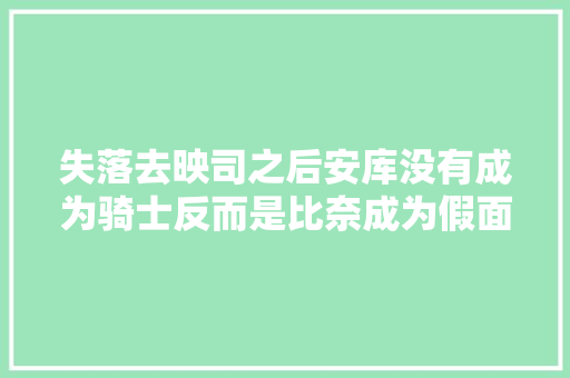 失落去映司之后安库没有成为骑士反而是比奈成为假面骑士欧兹