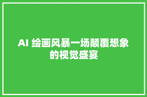 AI 绘画风暴一场颠覆想象的视觉盛宴