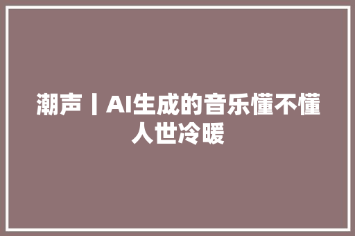 潮声丨AI生成的音乐懂不懂人世冷暖