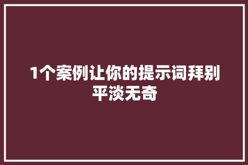 1个案例让你的提示词拜别平淡无奇