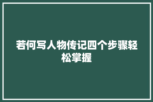 若何写人物传记四个步骤轻松掌握