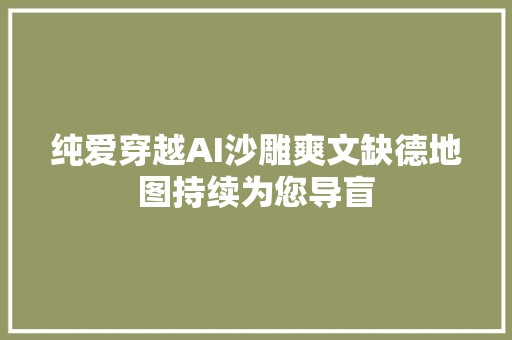 纯爱穿越AI沙雕爽文缺德地图持续为您导盲