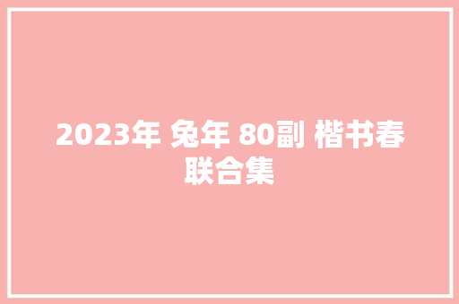 2023年 兔年 80副 楷书春联合集