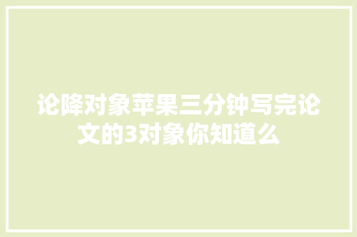 论降对象苹果三分钟写完论文的3对象你知道么