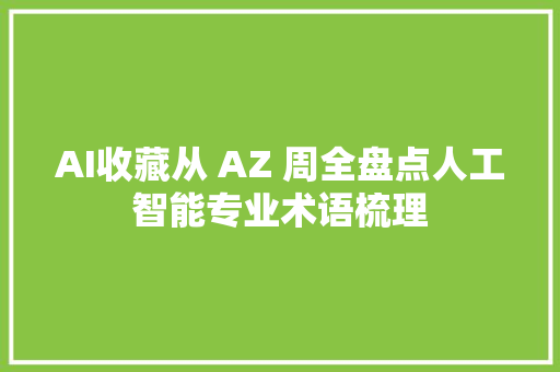 AI收藏从 AZ 周全盘点人工智能专业术语梳理