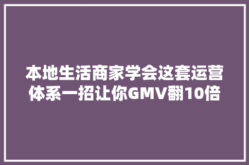 本地生活商家学会这套运营体系一招让你GMV翻10倍