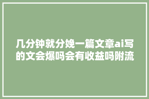 几分钟就分娩一篇文章ai写的文会爆吗会有收益吗附流量密码