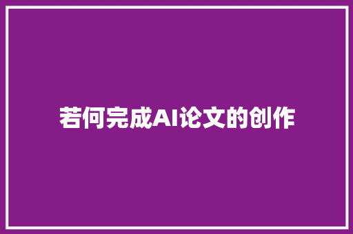 若何完成AI论文的创作