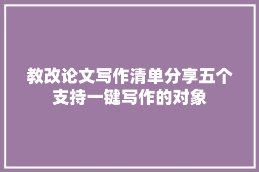 教改论文写作清单分享五个支持一键写作的对象