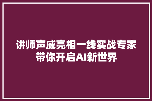 讲师声威亮相一线实战专家带你开启AI新世界