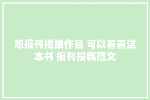 想报刊揭橥作品 可以看看这本书 报刊投稿范文