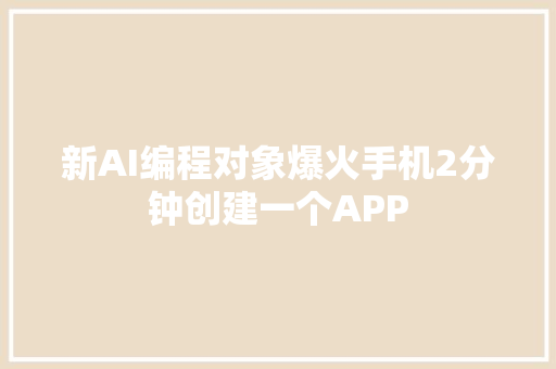 新AI编程对象爆火手机2分钟创建一个APP