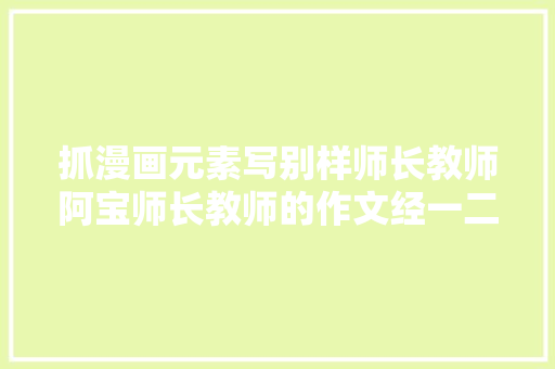 抓漫画元素写别样师长教师阿宝师长教师的作文经一二八