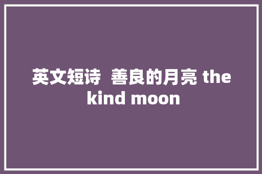 英文短诗  善良的月亮 the kind moon