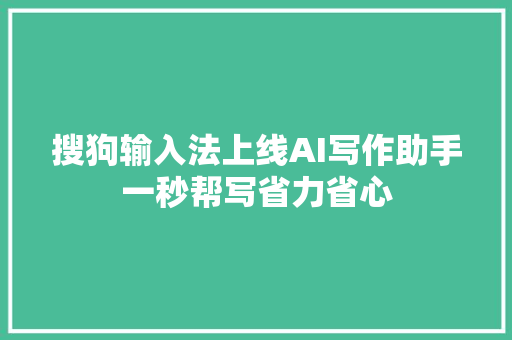 搜狗输入法上线AI写作助手一秒帮写省力省心