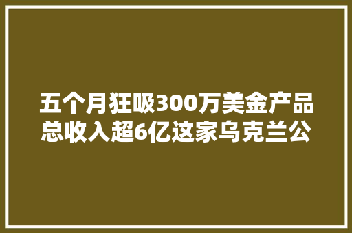 五个月狂吸300万美金产品总收入超6亿这家乌克兰公司把互动短剧和AI陪伴一路打通了