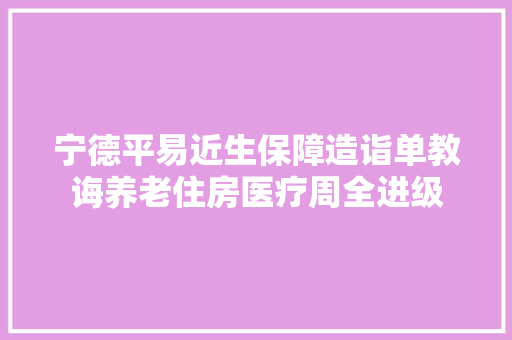 宁德平易近生保障造诣单教诲养老住房医疗周全进级