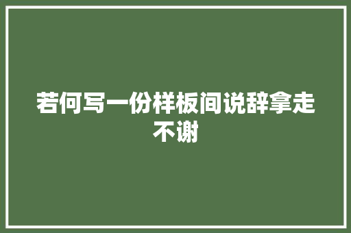 若何写一份样板间说辞拿走不谢