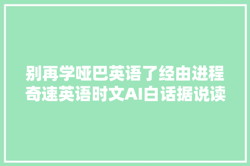 别再学哑巴英语了经由进程奇速英语时文AI白话据说读写联动提升