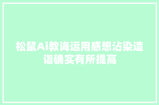 松鼠Ai教诲运用感想沾染造诣确实有所提高