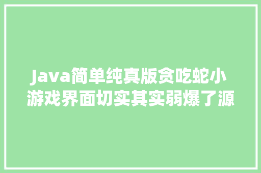 Java简单纯真版贪吃蛇小游戏界面切实其实弱爆了源码赠予