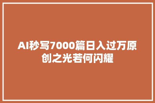 AI秒写7000篇日入过万原创之光若何闪耀